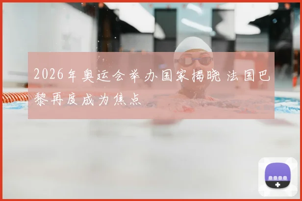 2026年奥运会举办国家揭晓 法国巴黎再度成为焦点