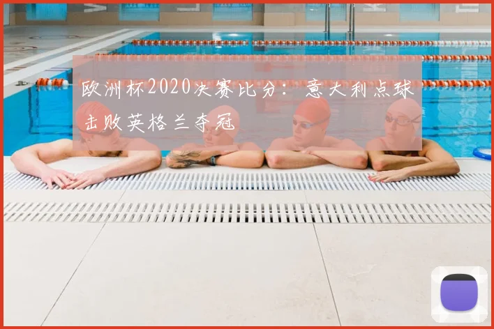 欧洲杯2020决赛比分：意大利点球击败英格兰夺冠