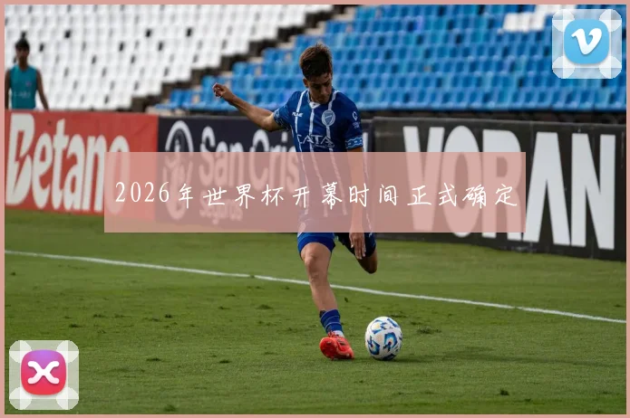 2026年世界杯开幕时间正式确定