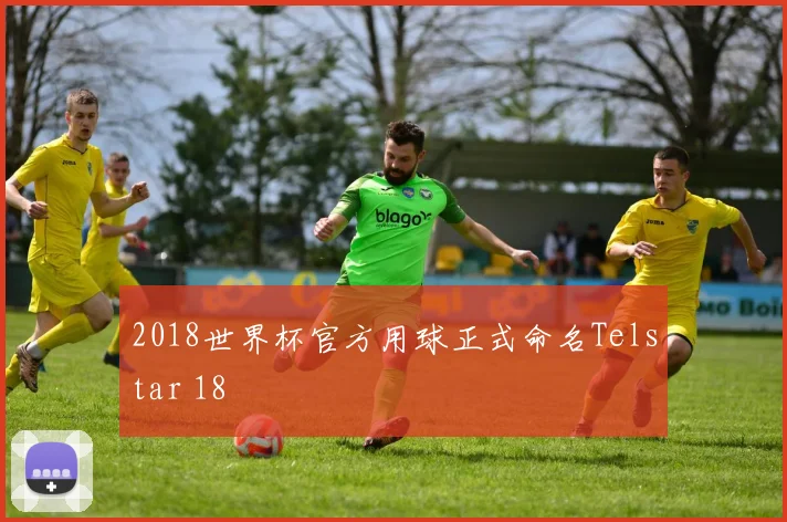 2018世界杯官方用球正式命名Telstar 18