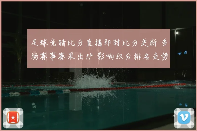 足球竞猜比分直播即时比分更新 多场赛事赛果出炉 影响积分排名走势