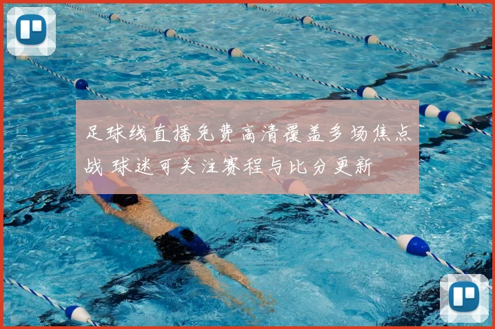 足球线直播免费高清覆盖多场焦点战 球迷可关注赛程与比分更新