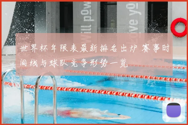 世界杯年限表最新排名出炉 赛事时间线与球队竞争形势一览
