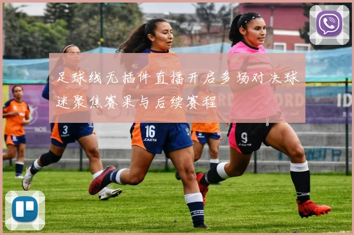 足球线无插件直播开启多场对决球迷聚焦赛果与后续赛程