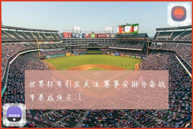 世界杯年引发关注 赛事安排与备战节奏成焦点_1