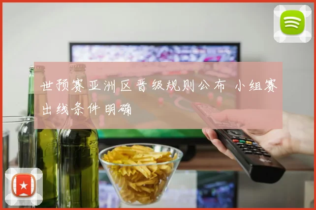 世预赛亚洲区晋级规则公布 小组赛出线条件明确