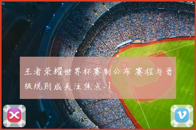 王者荣耀世界杯赛制公布 赛程与晋级规则成关注焦点_1