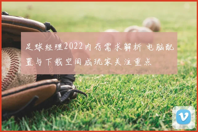 足球经理2022内存需求解析 电脑配置与下载空间成玩家关注重点