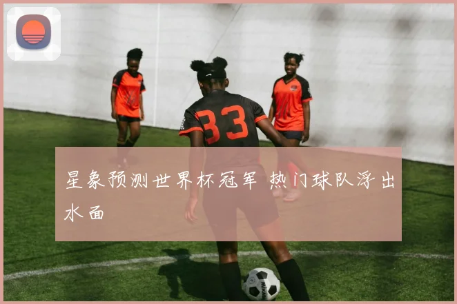 星象预测世界杯冠军 热门球队浮出水面