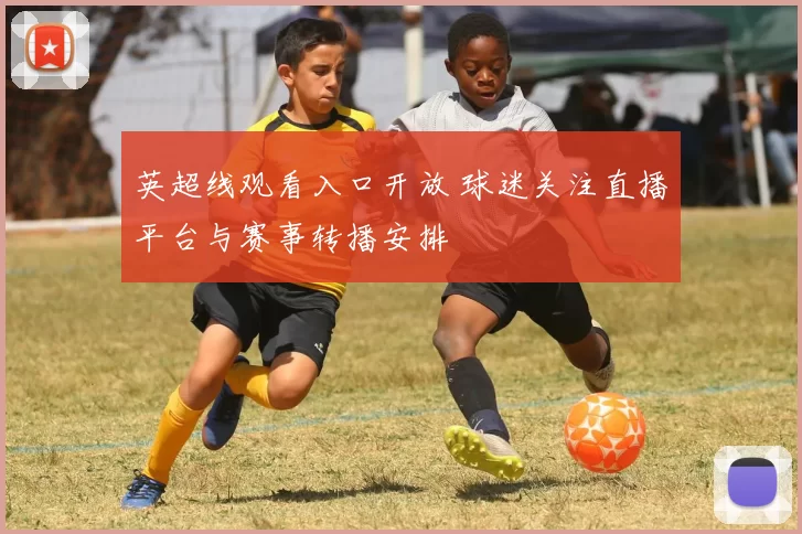 英超线观看入口开放 球迷关注直播平台与赛事转播安排