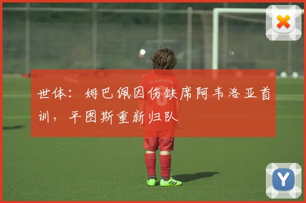 世体：姆巴佩因伤缺席阿韦洛亚首训，平图斯重新归队