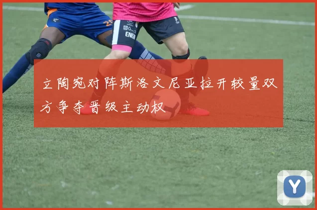 立陶宛对阵斯洛文尼亚拉开较量双方争夺晋级主动权