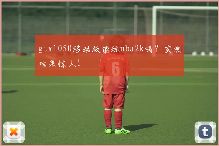 gtx1050移动版能玩nba2k吗？实测结果惊人！