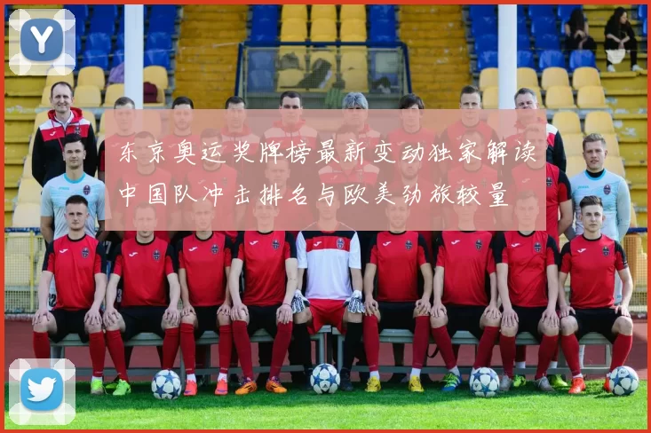 东京奥运奖牌榜最新变动独家解读中国队冲击排名与欧美劲旅较量