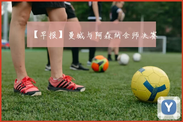 【早报】曼城与阿森纳会师决赛