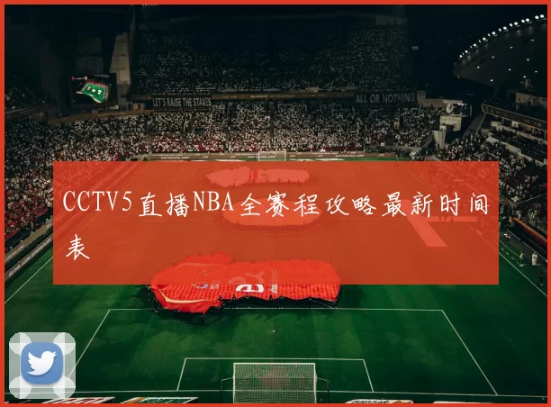 CCTV5直播NBA全赛程攻略最新时间表