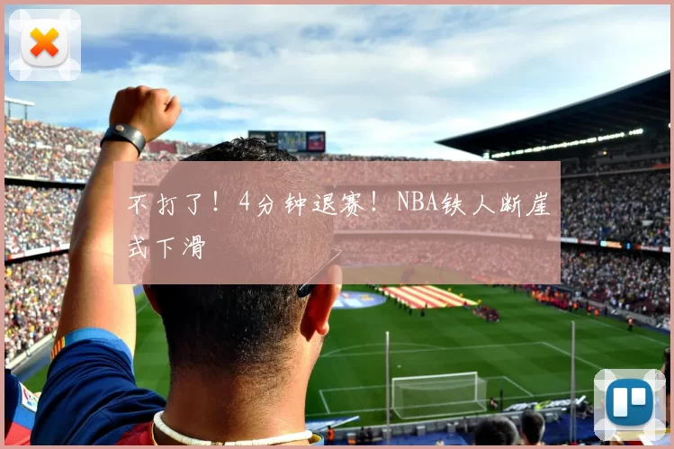 不打了！4分钟退赛！NBA铁人断崖式下滑