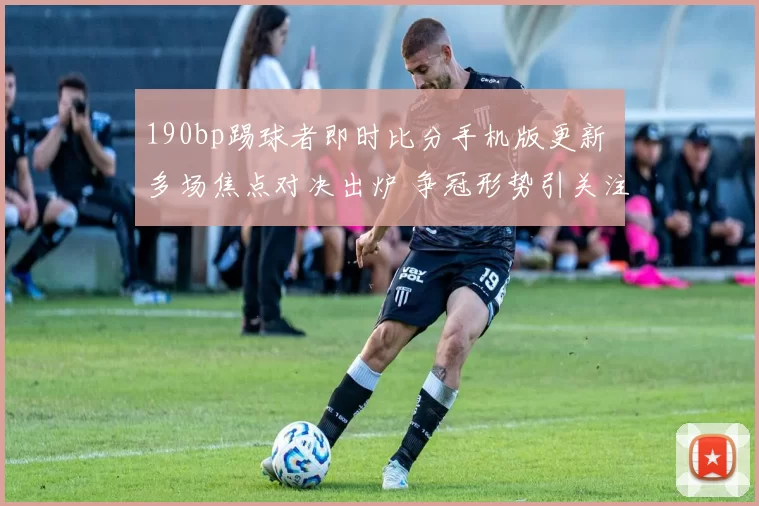 190bp踢球者即时比分手机版更新 多场焦点对决出炉 争冠形势引关注
