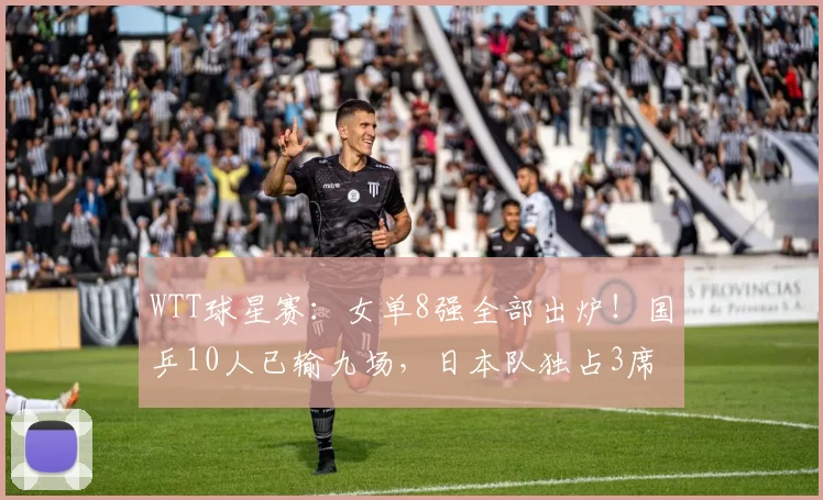 WTT球星赛：女单8强全部出炉！国乒10人已输九场，日本队独占3席