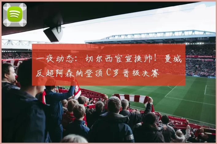 一夜动态：切尔西官宣换帅！曼城反超阿森纳登顶 C罗晋级决赛