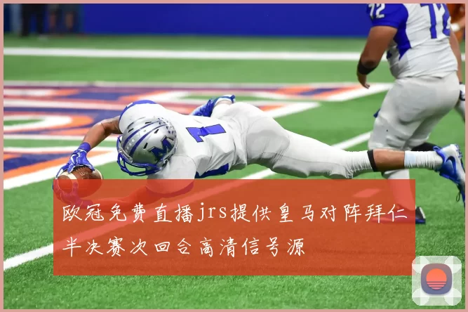 欧冠免费直播jrs提供皇马对阵拜仁半决赛次回合高清信号源