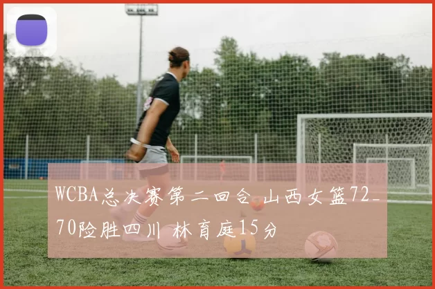 WCBA总决赛第二回合 山西女篮72_70险胜四川 林育庭15分