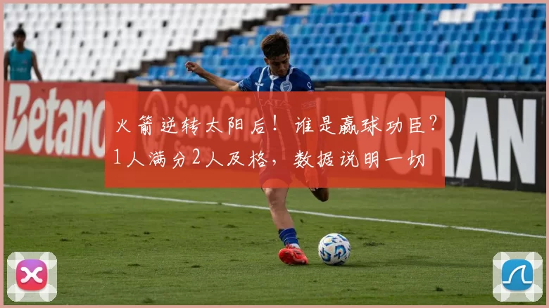 火箭逆转太阳后！谁是赢球功臣？1人满分2人及格，数据说明一切