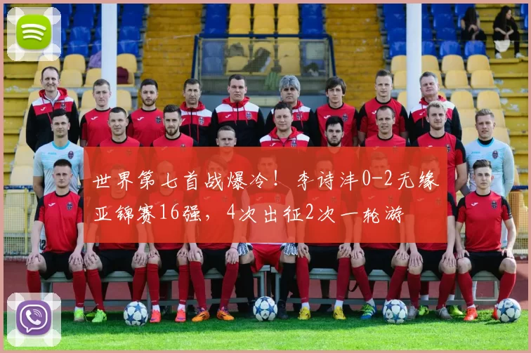 世界第七首战爆冷!李诗沣0-2无缘亚锦赛16强,4次出征2次一轮游